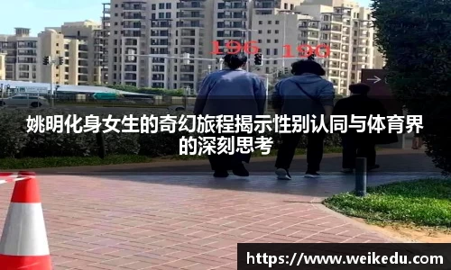 姚明化身女生的奇幻旅程揭示性别认同与体育界的深刻思考