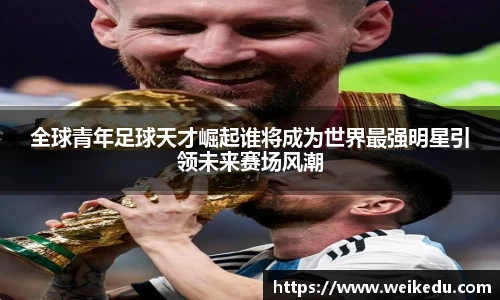 全球青年足球天才崛起谁将成为世界最强明星引领未来赛场风潮