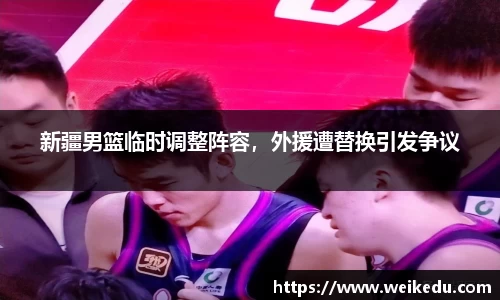 新疆男篮临时调整阵容，外援遭替换引发争议