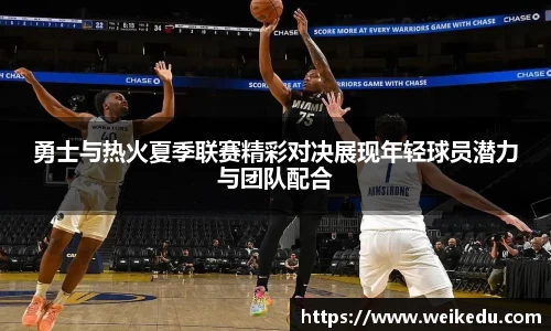 勇士与热火夏季联赛精彩对决展现年轻球员潜力与团队配合