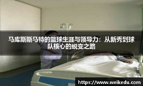 马库斯斯马特的篮球生涯与领导力：从新秀到球队核心的蜕变之路