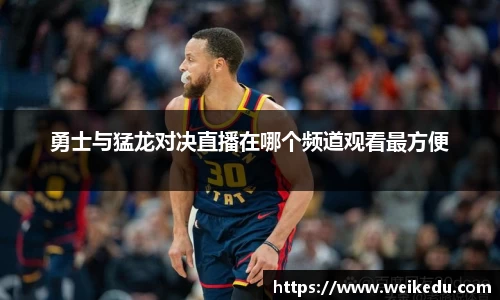 勇士与猛龙对决直播在哪个频道观看最方便