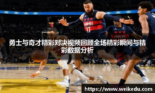 勇士与奇才精彩对决视频回顾全场精彩瞬间与精彩数据分析